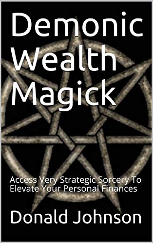 Demonic Wealth Magick: Access Very Strategic Sorcery To Elevate Your Personal Finances - Epub + Converted pdf